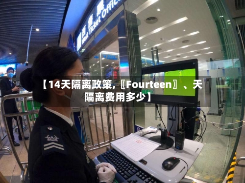 【14天隔离政策,〖Fourteen〗、天隔离费用多少】-第2张图片