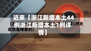 近来【浙江新增本土44例浙江新增本土1例详情】