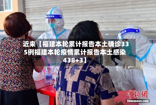 近来【福建本轮累计报告本土确诊335例福建本轮疫情累计报告本土感染438+3】-第2张图片
