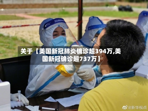 关于【美国新冠肺炎确诊超394万,美国新冠确诊超737万】