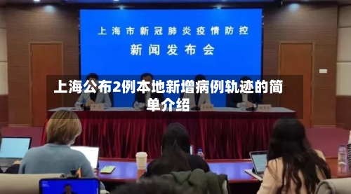 上海公布2例本地新增病例轨迹的简单介绍