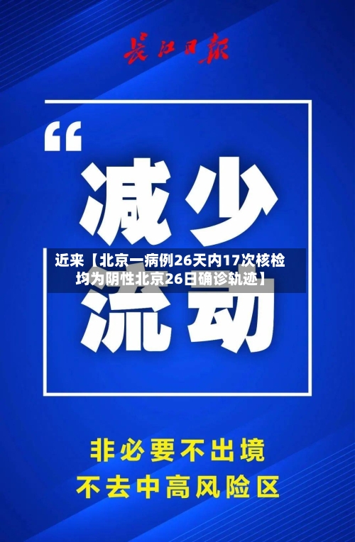 近来【北京一病例26天内17次核检均为阴性北京26日确诊轨迹】