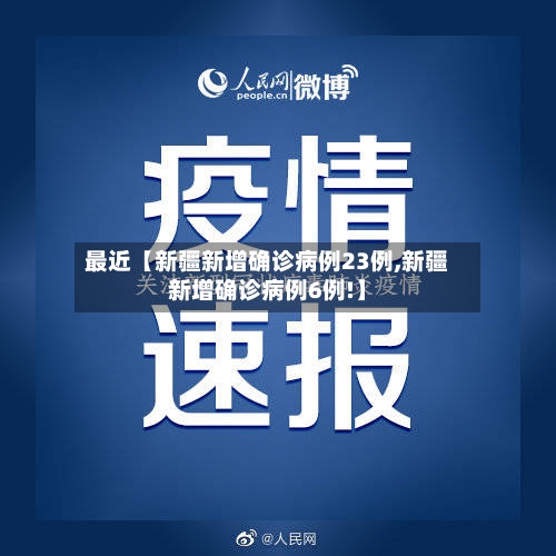 最近【新疆新增确诊病例23例,新疆新增确诊病例6例!】