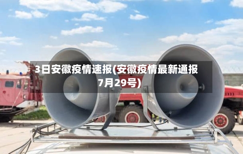 3日安徽疫情速报(安徽疫情最新通报7月29号)