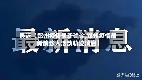 最近【郑州疫情最新确诊,郑州疫情最新确诊人活动轨迹消息】