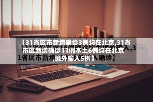 【31省区市新增确诊3例均在北京,31省市区新增确诊11例本土6例均在北京,境外输入5例】-第2张图片