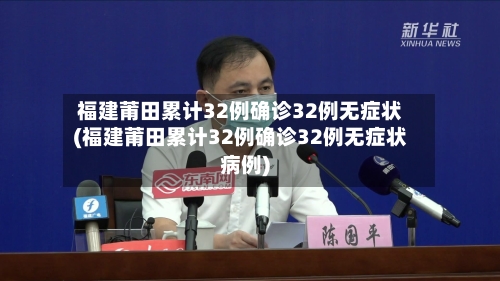 福建莆田累计32例确诊32例无症状(福建莆田累计32例确诊32例无症状病例)