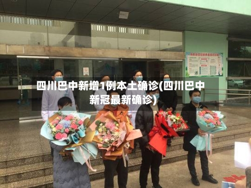 四川巴中新增1例本土确诊(四川巴中新冠最新确诊)