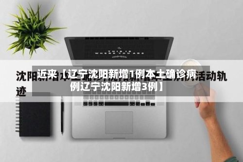 近来【辽宁沈阳新增1例本土确诊病例辽宁沈阳新增3例】