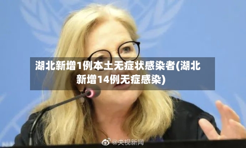 湖北新增1例本土无症状感染者(湖北新增14例无症感染)