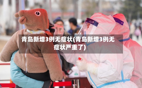 青岛新增3例无症状(青岛新增3例无症状严重了)-第3张图片