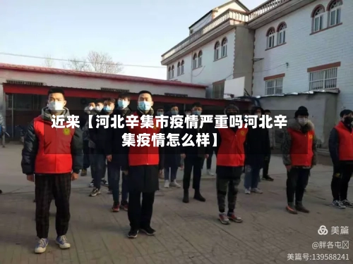 近来【河北辛集市疫情严重吗河北辛集疫情怎么样】