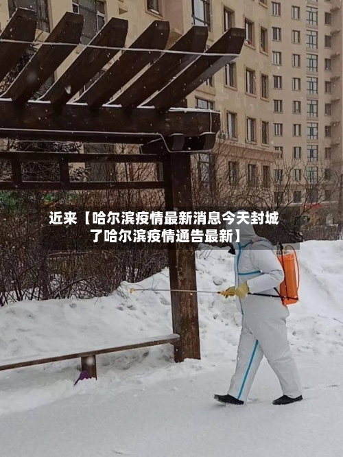近来【哈尔滨疫情最新消息今天封城了哈尔滨疫情通告最新】