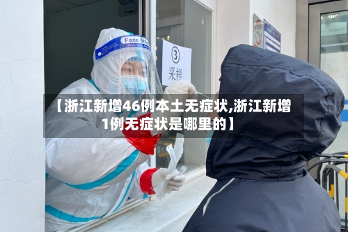【浙江新增46例本土无症状,浙江新增1例无症状是哪里的】
