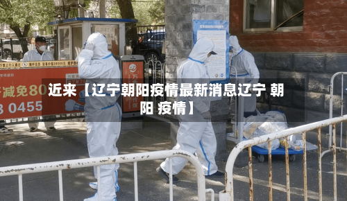 近来【辽宁朝阳疫情最新消息辽宁 朝阳 疫情】