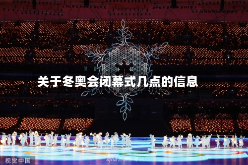 关于冬奥会闭幕式几点的信息