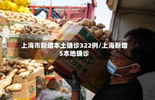 上海市新增本土确诊322例/上海新增5本地确诊