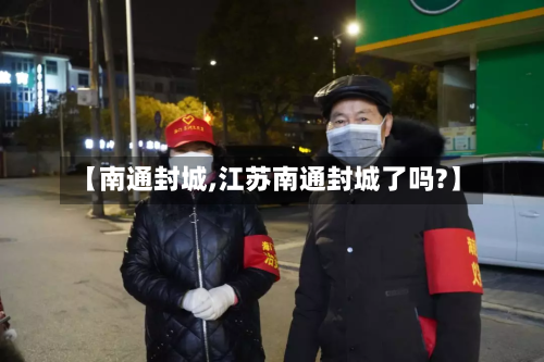 【南通封城,江苏南通封城了吗?】-第2张图片
