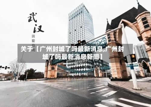 关于【广州封城了吗最新消息,广州封城了吗最新消息新闻】-第3张图片