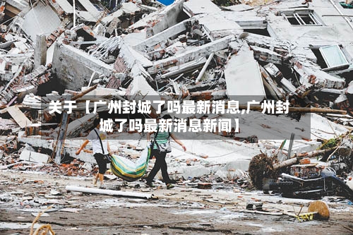 关于【广州封城了吗最新消息,广州封城了吗最新消息新闻】