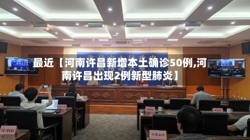 最近【河南许昌新增本土确诊50例,河南许昌出现2例新型肺炎】