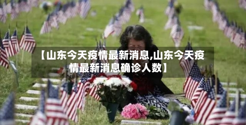【山东今天疫情最新消息,山东今天疫情最新消息确诊人数】