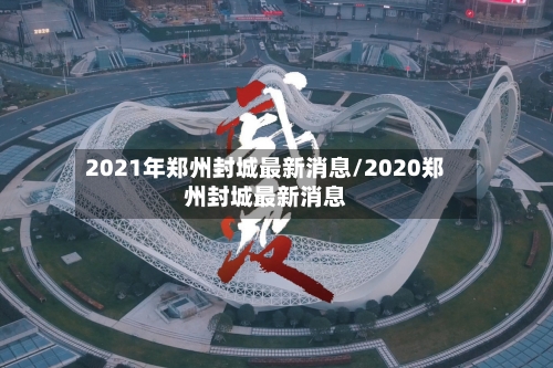 2021年郑州封城最新消息/2020郑州封城最新消息-第2张图片