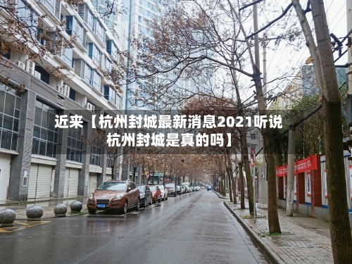 近来【杭州封城最新消息2021听说杭州封城是真的吗】