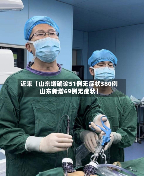 近来【山东增确诊51例无症状380例山东新增69例无症状】-第2张图片