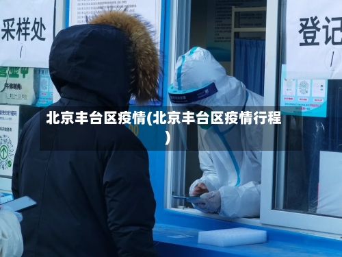 北京丰台区疫情(北京丰台区疫情行程)