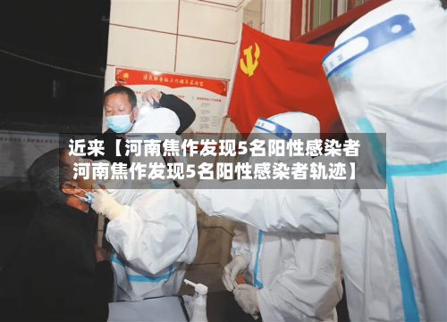 近来【河南焦作发现5名阳性感染者河南焦作发现5名阳性感染者轨迹】-第2张图片