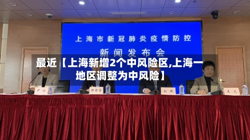 最近【上海新增2个中风险区,上海一地区调整为中风险】-第2张图片