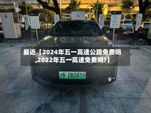 最近【2024年五一高速公路免费吗,2022年五一高速免费吗?】