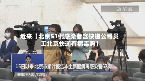 近来【北京51例感染者含快递公司员工北京快递有病毒吗】