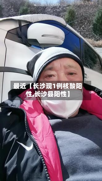 最近【长沙现1例核酸阳性,长沙县阳性】
