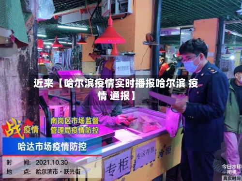 近来【哈尔滨疫情实时播报哈尔滨 疫情 通报】