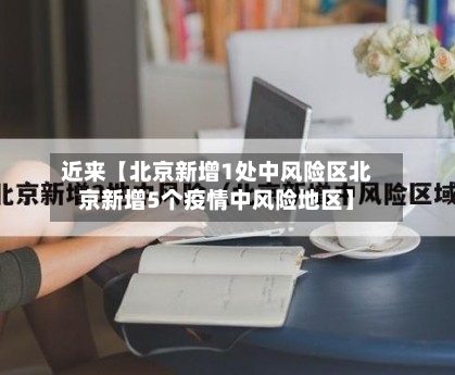 近来【北京新增1处中风险区北京新增5个疫情中风险地区】-第3张图片