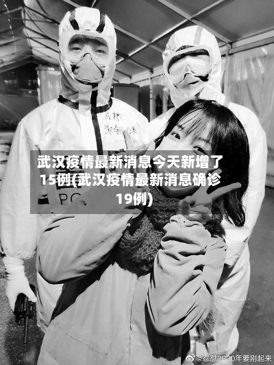 武汉疫情最新消息今天新增了15例(武汉疫情最新消息确诊19例)