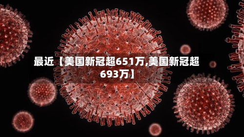 最近【美国新冠超651万,美国新冠超693万】