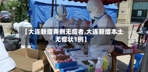 【大连新增两例无症者,大连新增本土无症状1例】-第2张图片