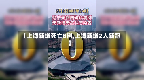 【上海新增死亡8例,上海新增2人新冠】-第3张图片