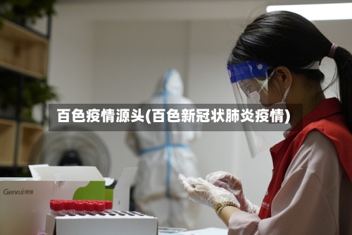 百色疫情源头(百色新冠状肺炎疫情)-第3张图片