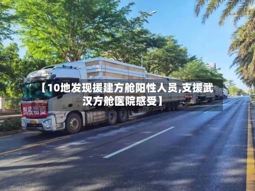 【10地发现援建方舱阳性人员,支援武汉方舱医院感受】