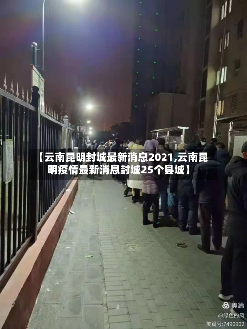 【云南昆明封城最新消息2021,云南昆明疫情最新消息封城25个县城】-第3张图片
