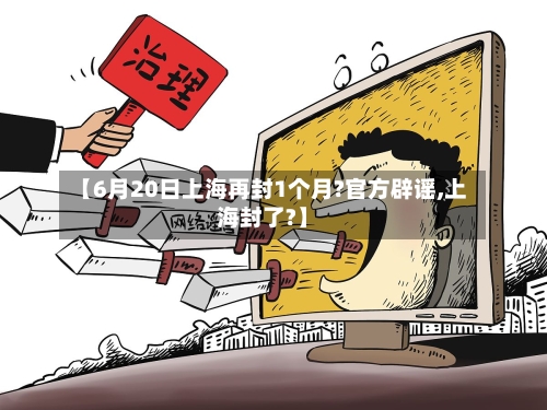 【6月20日上海再封1个月?官方辟谣,上海封了?】