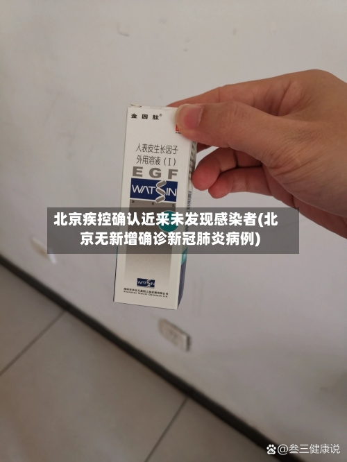 北京疾控确认近来未发现感染者(北京无新增确诊新冠肺炎病例)