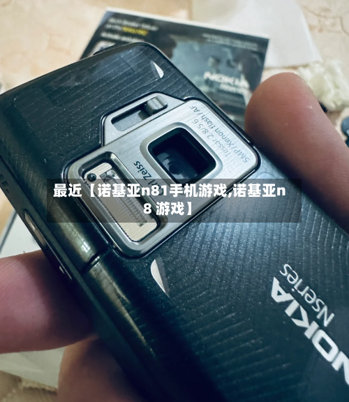 最近【诺基亚n81手机游戏,诺基亚n8 游戏】-第3张图片