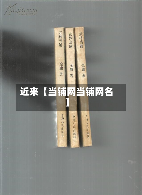 近来【当铺网当铺网名】-第3张图片