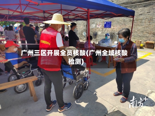广州三区开展全员核酸(广州全域核酸检测)