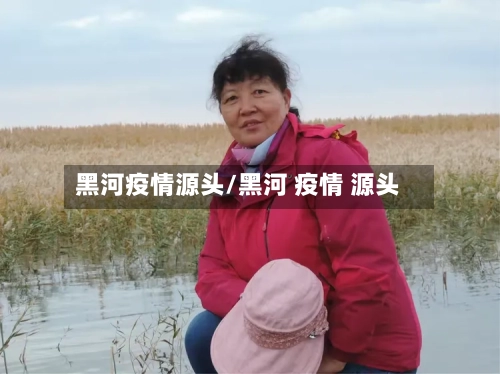 黑河疫情源头/黑河 疫情 源头